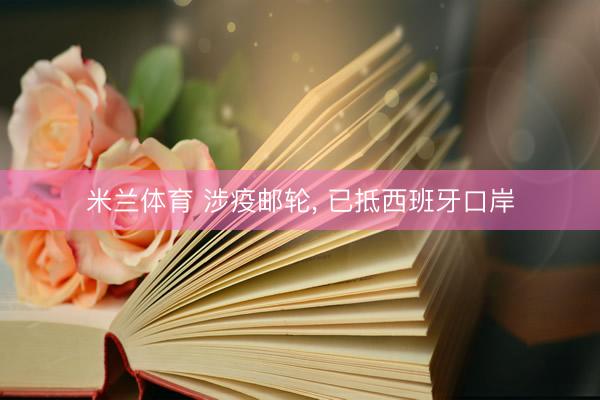 米兰体育 涉疫邮轮， 已抵西班牙口岸