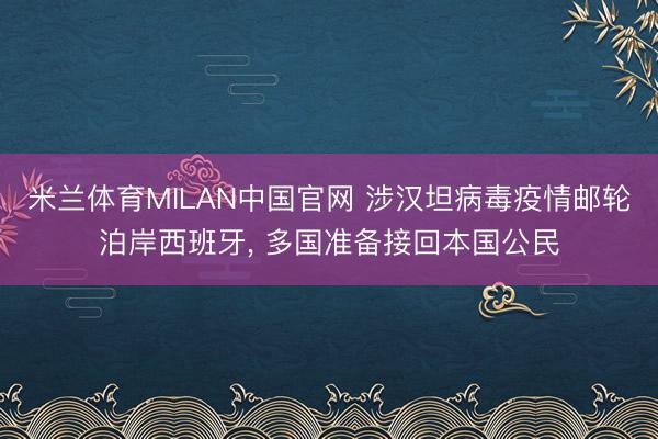 米兰体育MILAN中国官网 涉汉坦病毒疫情邮轮泊岸西班牙, 多国准备接回本国公民