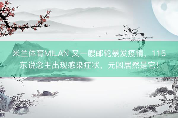 米兰体育MILAN 又一艘邮轮暴发疫情，115东说念主出现感染症状，元凶居然是它！