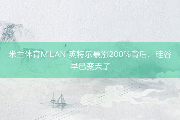 米兰体育MILAN 英特尔暴涨200%背后，硅谷早已变天了
