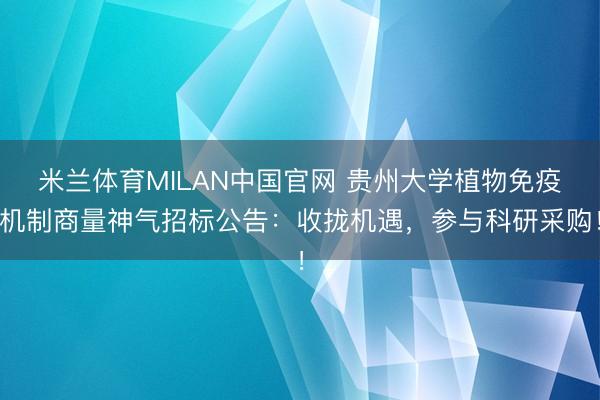 米兰体育MILAN中国官网 贵州大学植物免疫机制商量神气招标公告：收拢机遇，参与科研采购！