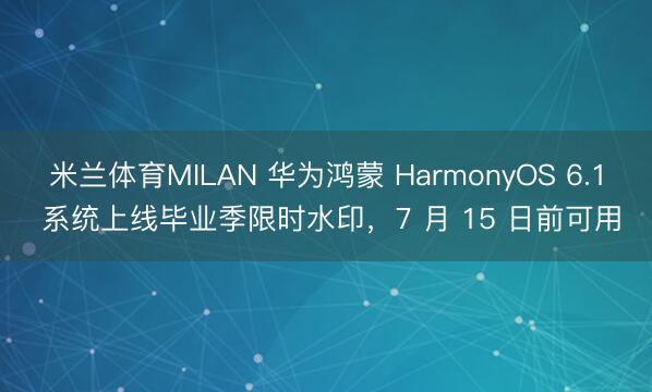 米兰体育MILAN 华为鸿蒙 HarmonyOS 6.1 系统上线毕业季限时水印，7 月 15 日前可用