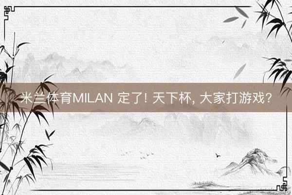 米兰体育MILAN 定了! 天下杯， 大家打游戏?