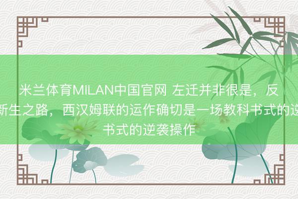 米兰体育MILAN中国官网 左迁并非很是，反而设立新生之路，西汉姆联的运作确切是一场教科书式的逆袭操作