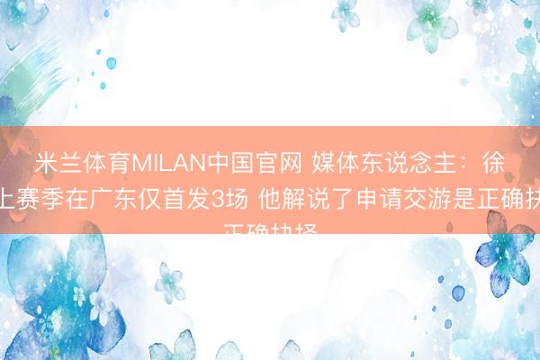 米兰体育MILAN中国官网 媒体东说念主：徐昕上赛季在广东仅首发3场 他解说了申请交游是正确抉择