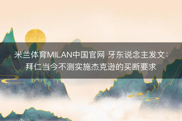 米兰体育MILAN中国官网 牙东说念主发文：拜仁当今不测实施杰克逊的买断要求