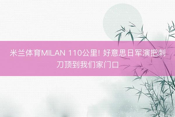 米兰体育MILAN 110公里! 好意思日军演把刺刀顶到我们家门口
