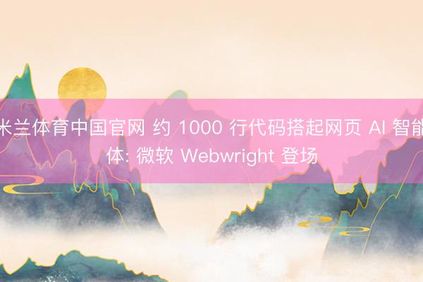 米兰体育中国官网 约 1000 行代码搭起网页 AI 智能体: 微软 Webwright 登场