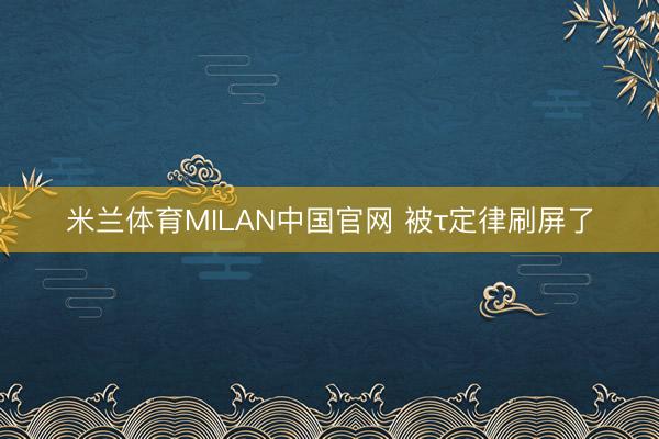 米兰体育MILAN中国官网 被τ定律刷屏了