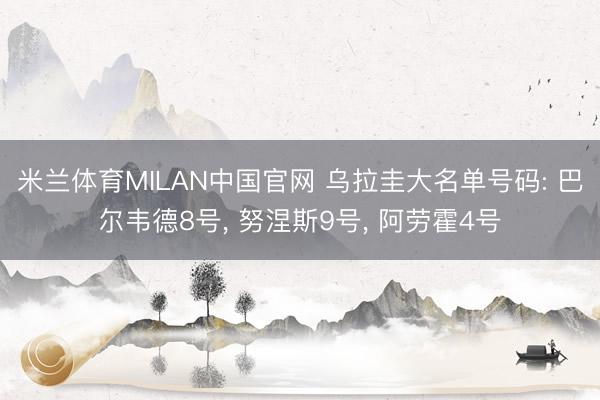 米兰体育MILAN中国官网 乌拉圭大名单号码: 巴尔韦德8号， 努涅斯9号，<a href=