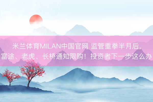 米兰体育MILAN中国官网 监管重拳半月后，富途、老虎、长桥通知限购！投资者下一步这么办