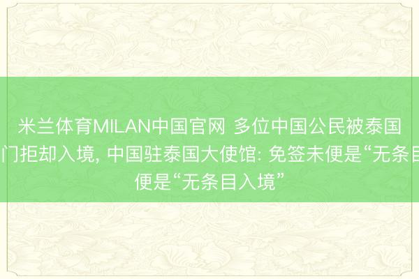 米兰体育MILAN中国官网 多位中国公民被泰国外侨部门拒却入境, 中国驻泰国大使馆: 免签未便是“无条目入境”