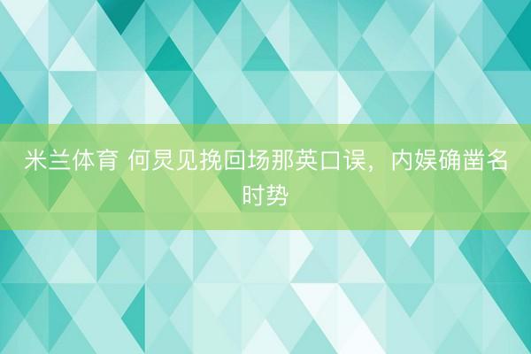 米兰体育 何炅见挽回场那英口误,内娱确凿名时势