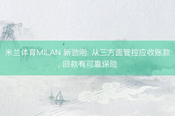 米兰体育MILAN 新劲刚: 从三方面管控应收账款， 回款有可靠保险