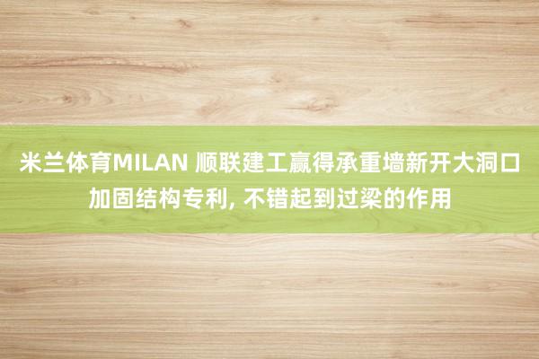 米兰体育MILAN 顺联建工赢得承重墙新开大洞口加固结构专利， 不错起到过梁的作用
