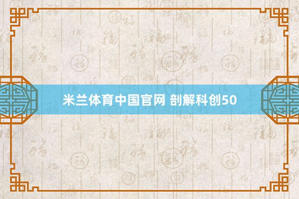 米兰体育中国官网 剖解科创50