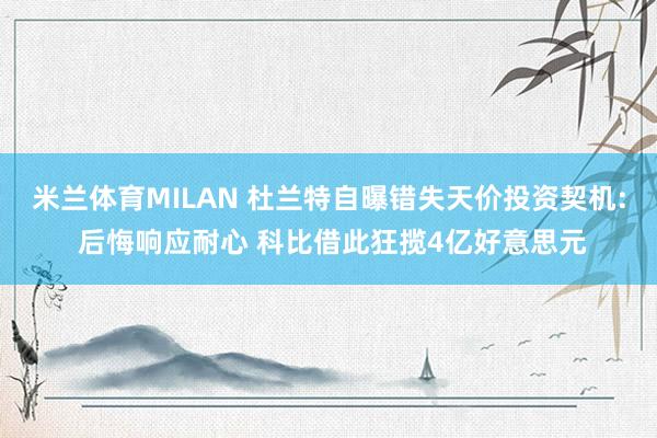 米兰体育MILAN 杜兰特自曝错失天价投资契机: 后悔响应耐心 科比借此狂揽4亿好意思元