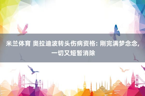 米兰体育 奥拉迪波转头伤病资格: 刚完满梦念念， 一切又短暂消除
